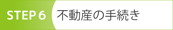 STEP6　不動産の手続き